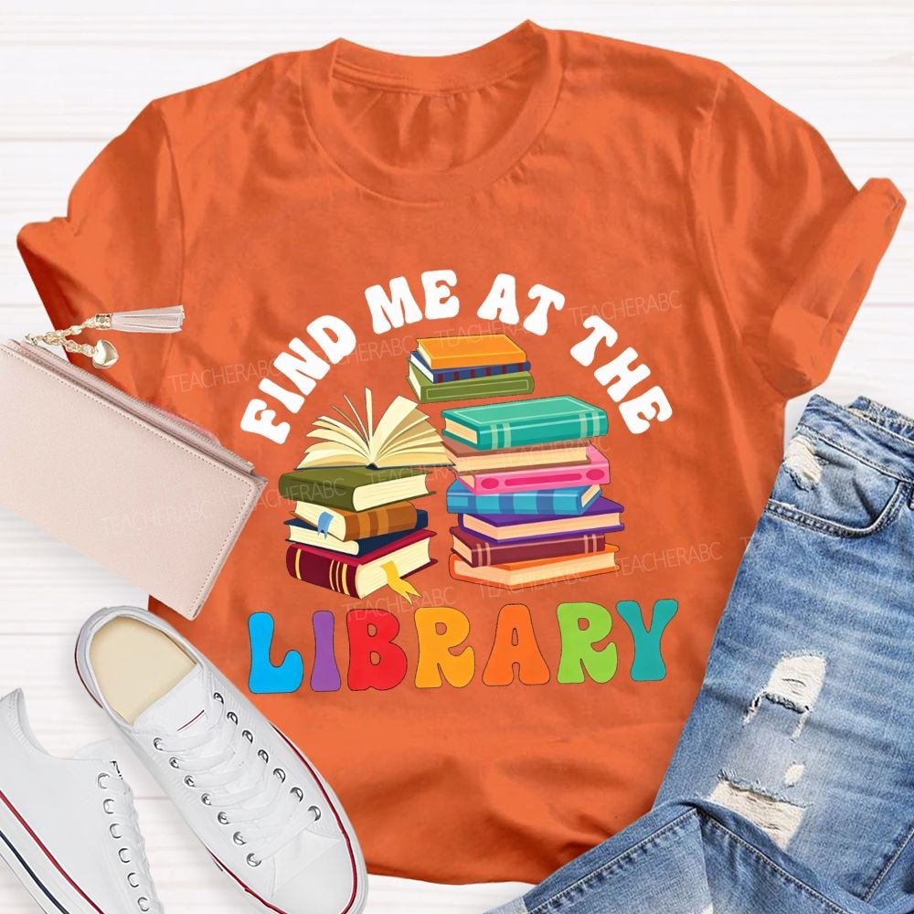 Find Me At The Library Teacher T-shirt