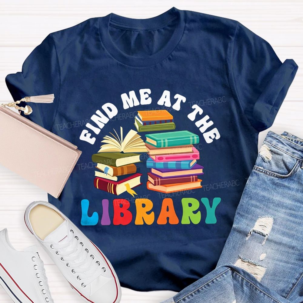 Find Me At The Library Teacher T-shirt