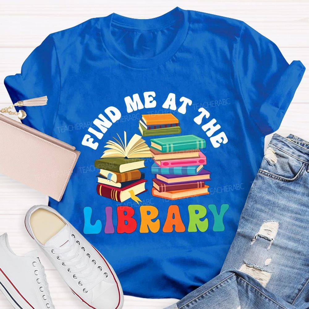 Find Me At The Library Teacher T-shirt