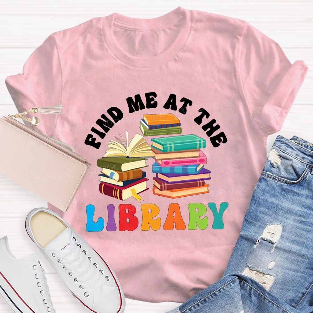 Find Me At The Library Teacher T-shirt