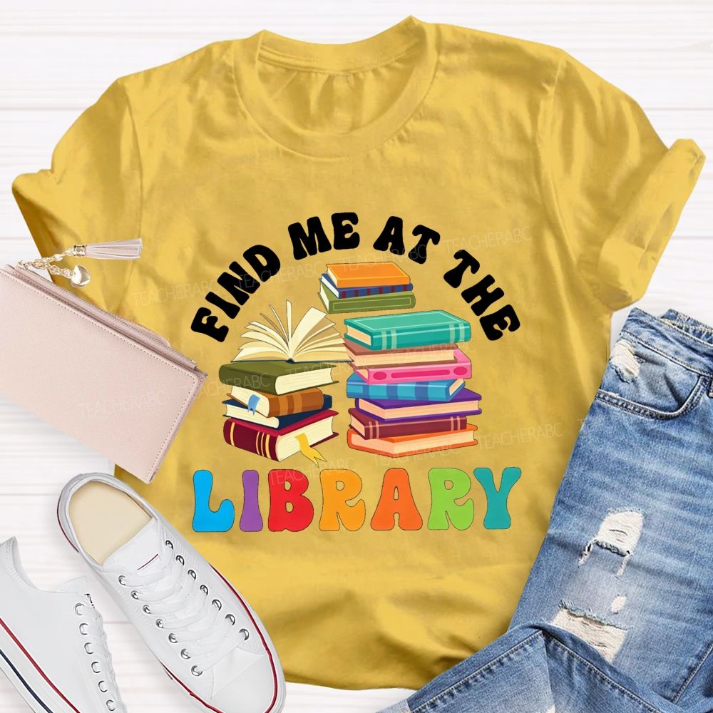 Find Me At The Library Teacher T-shirt