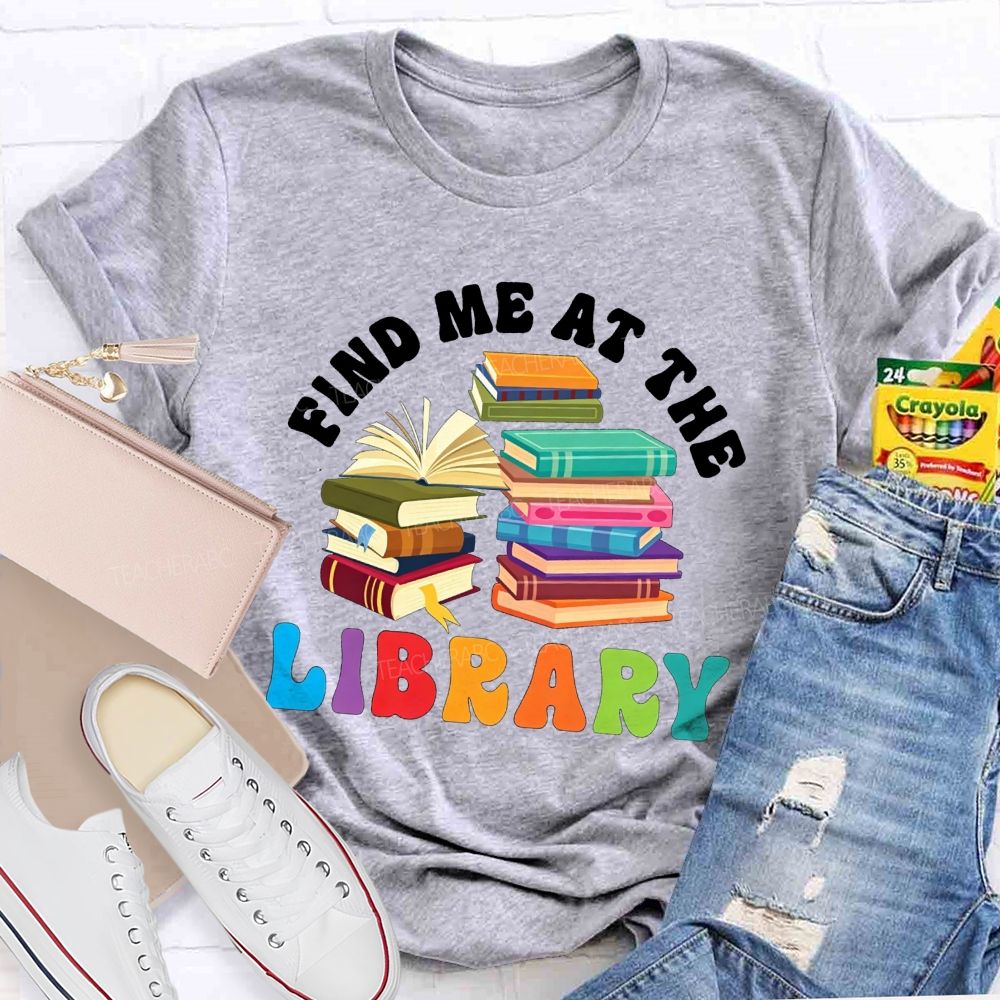 Find Me At The Library Teacher T-shirt