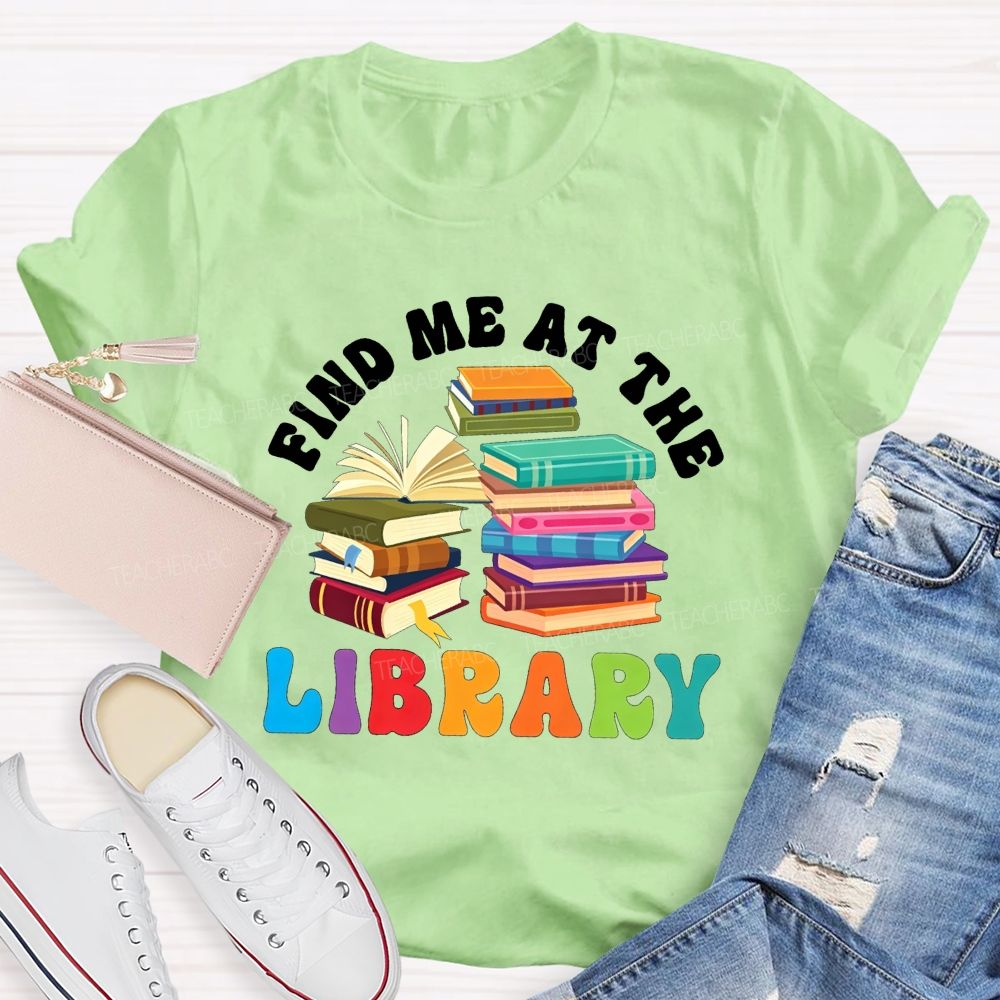 Find Me At The Library Teacher T-shirt
