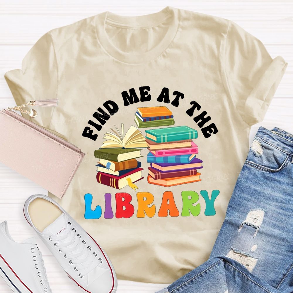 Find Me At The Library Teacher T-shirt
