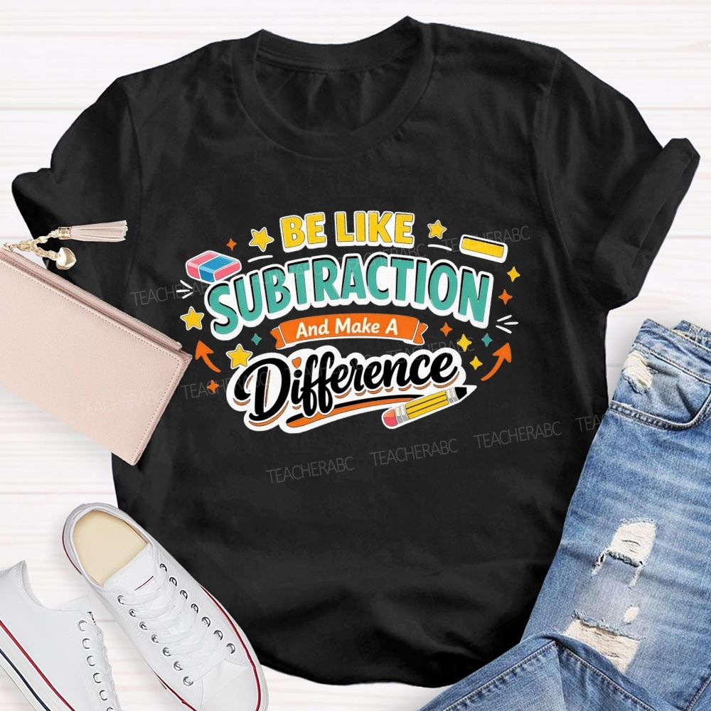 Be Like Subtraction Make A Difference Math Teacher T-shirt