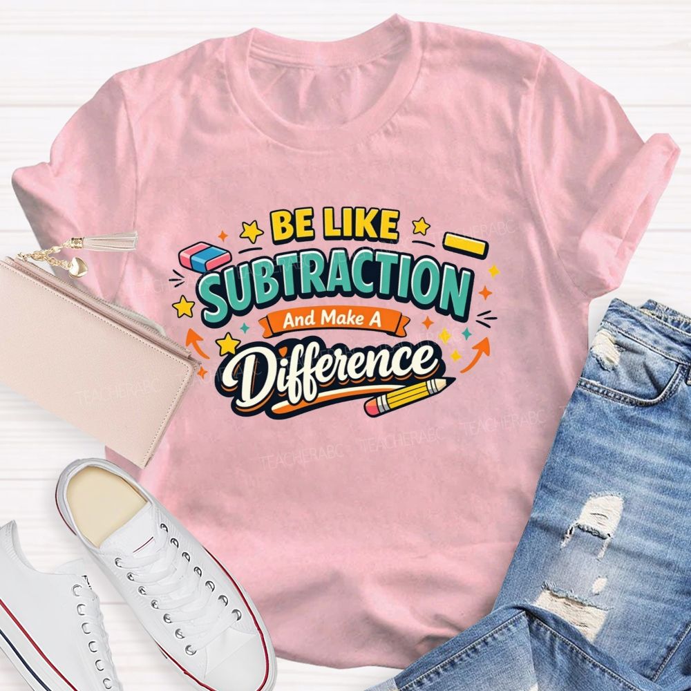 Be Like Subtraction Make A Difference Math Teacher T-shirt