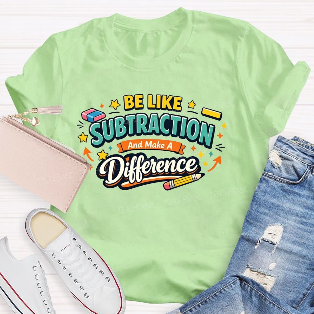 Be Like Subtraction Make A Difference Math Teacher T-shirt