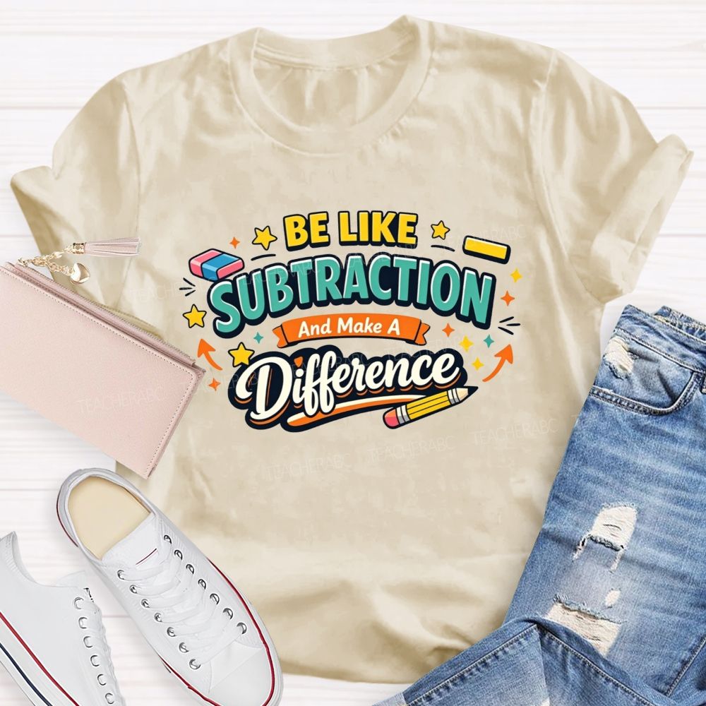 Be Like Subtraction Make A Difference Math Teacher T-shirt