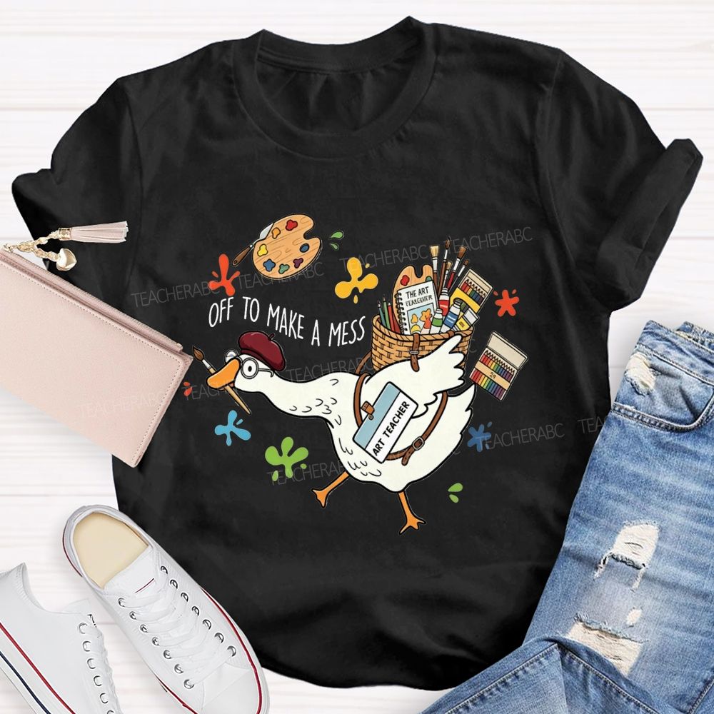 Off To Make A Mess Art Teacher Goose T-shirt