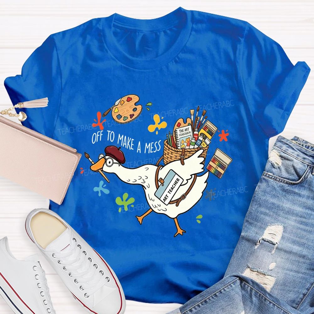 Off To Make A Mess Art Teacher Goose T-shirt