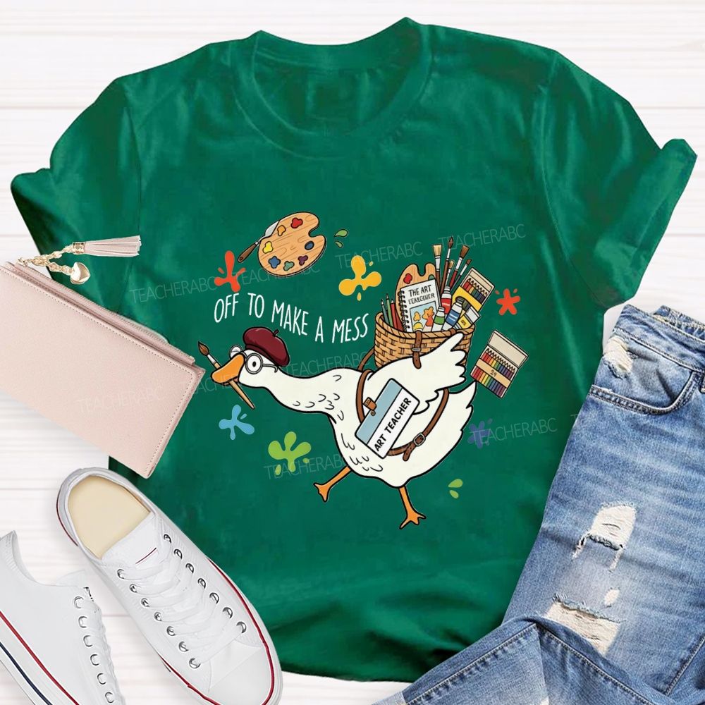 Off To Make A Mess Art Teacher Goose T-shirt