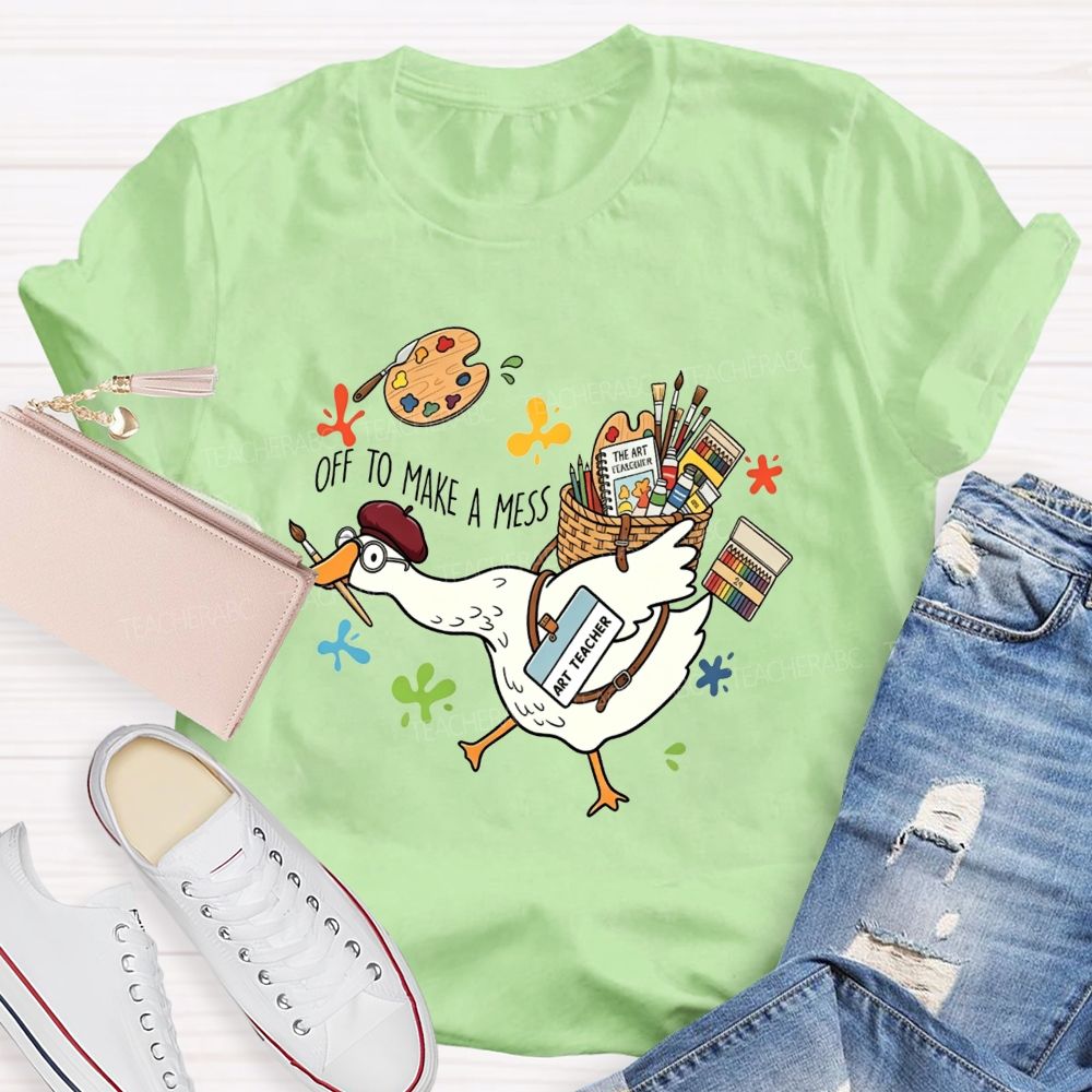 Off To Make A Mess Art Teacher Goose T-shirt