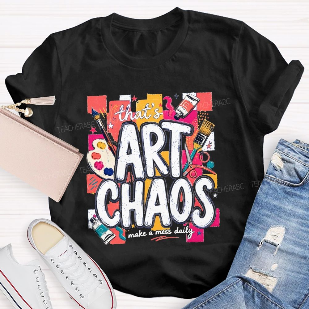 That'S Art Chaos Make A Mess Daily Teacher T-shirt