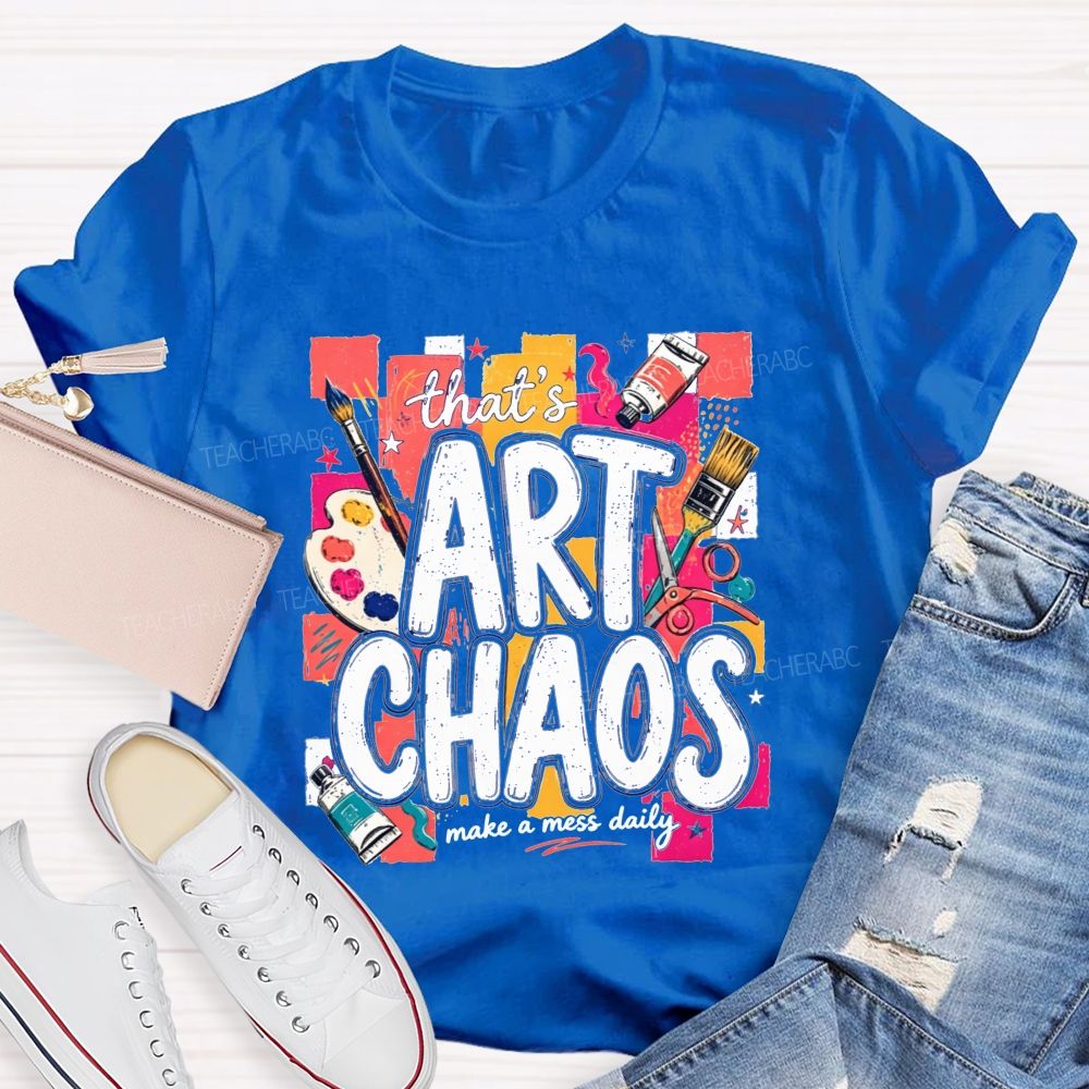 That'S Art Chaos Make A Mess Daily Teacher T-shirt