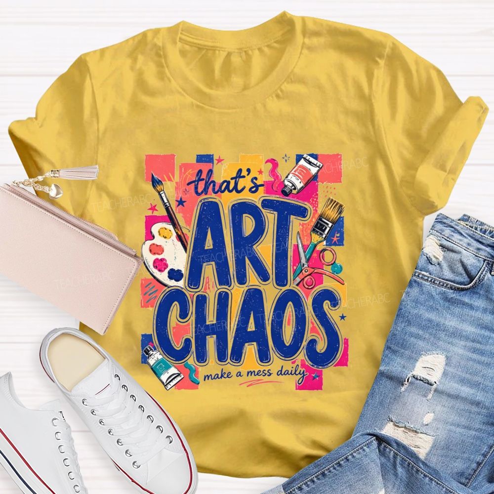 That'S Art Chaos Make A Mess Daily Teacher T-shirt