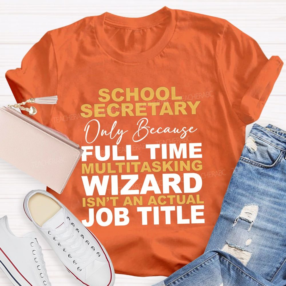 School Secretary Only Because Full Time Multitasking Wizard Isn'T An Actual Job Title T-shirt