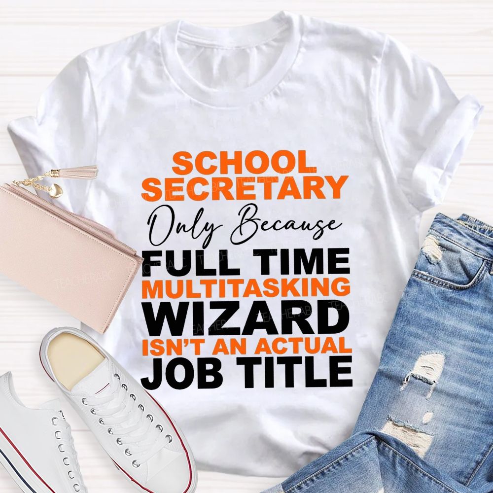 School Secretary Only Because Full Time Multitasking Wizard Isn'T An Actual Job Title T-shirt