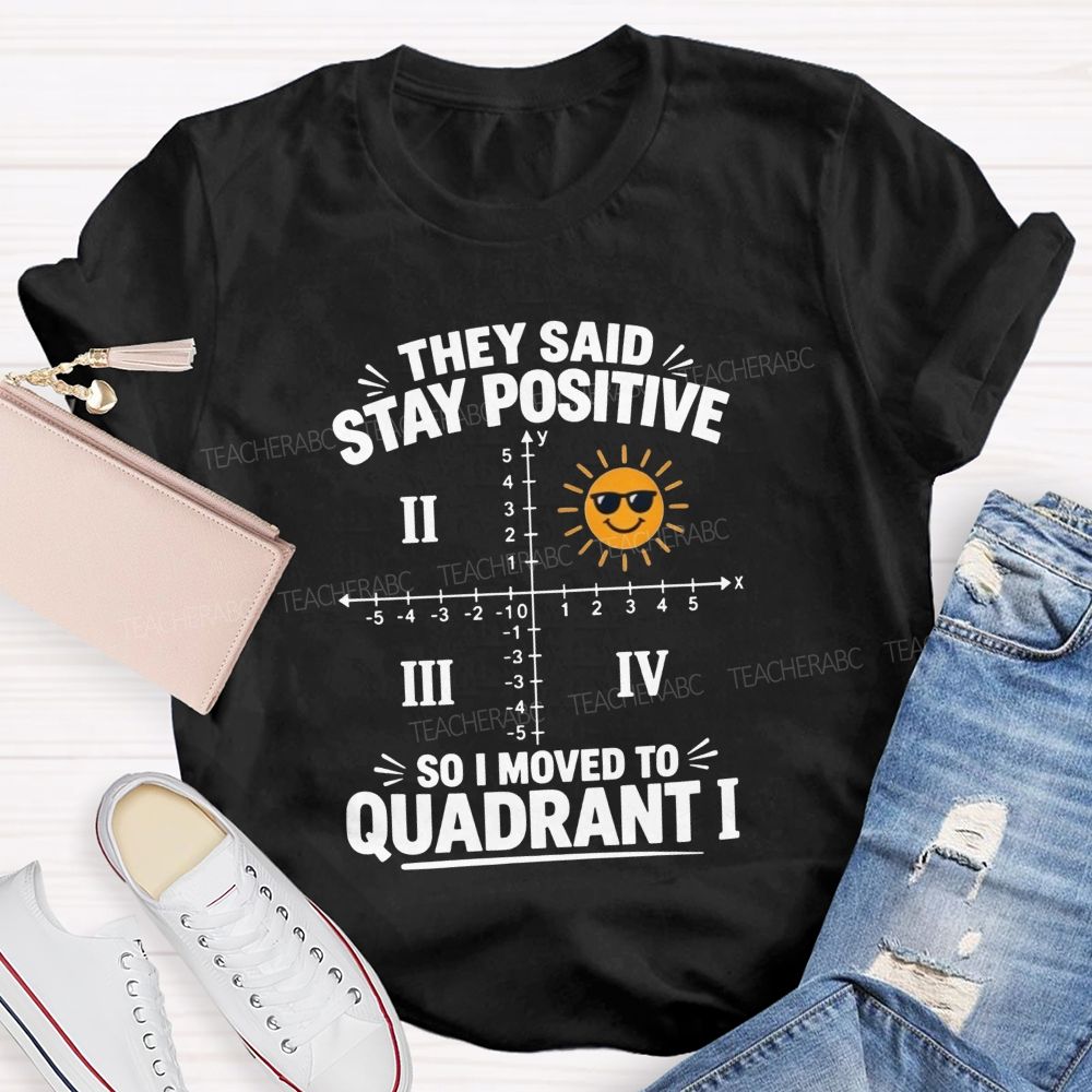 They Said Stay Positive So I Moved To Quadrant Math Teacher T-shirt