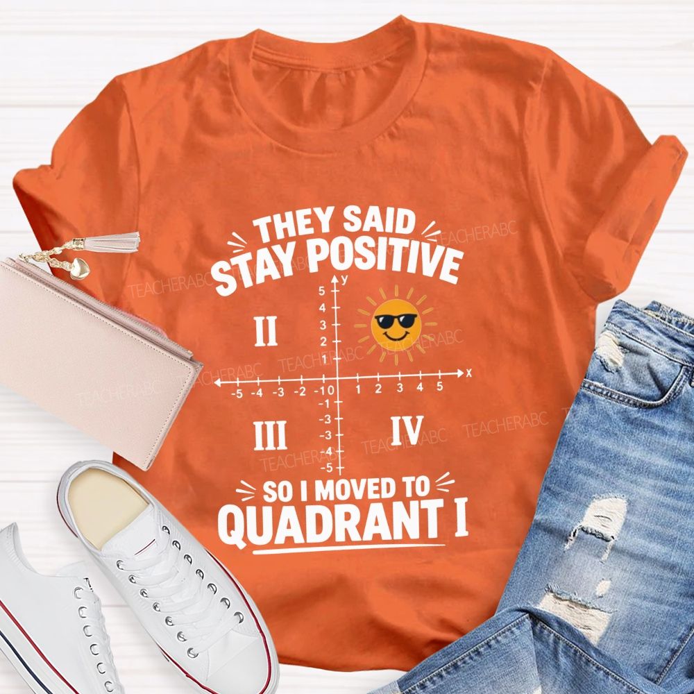 They Said Stay Positive So I Moved To Quadrant Math Teacher T-shirt