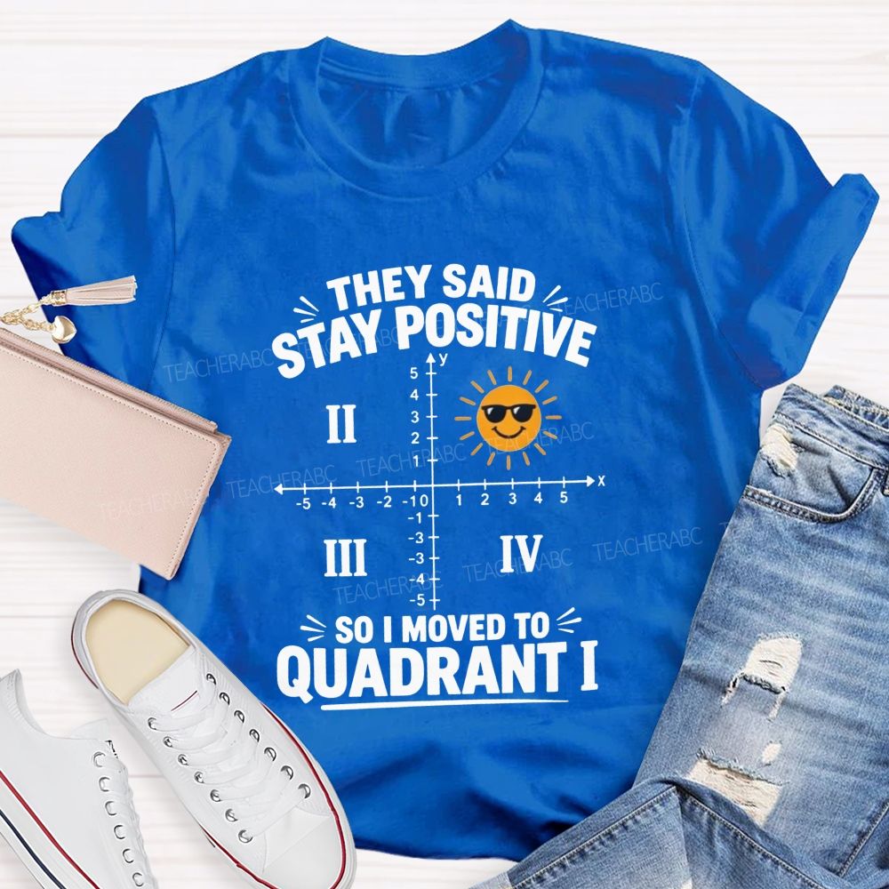 They Said Stay Positive So I Moved To Quadrant Math Teacher T-shirt