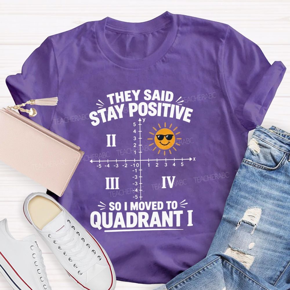 They Said Stay Positive So I Moved To Quadrant Math Teacher T-shirt