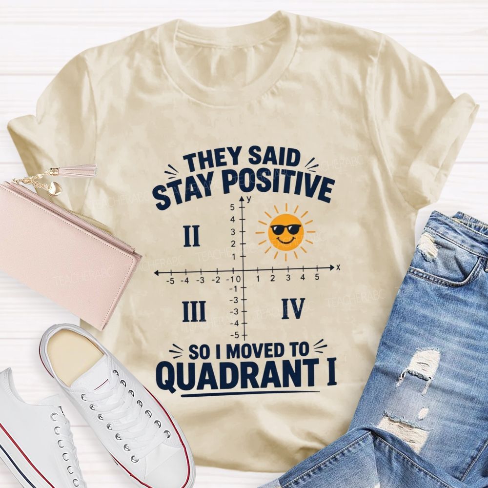 They Said Stay Positive So I Moved To Quadrant Math Teacher T-shirt
