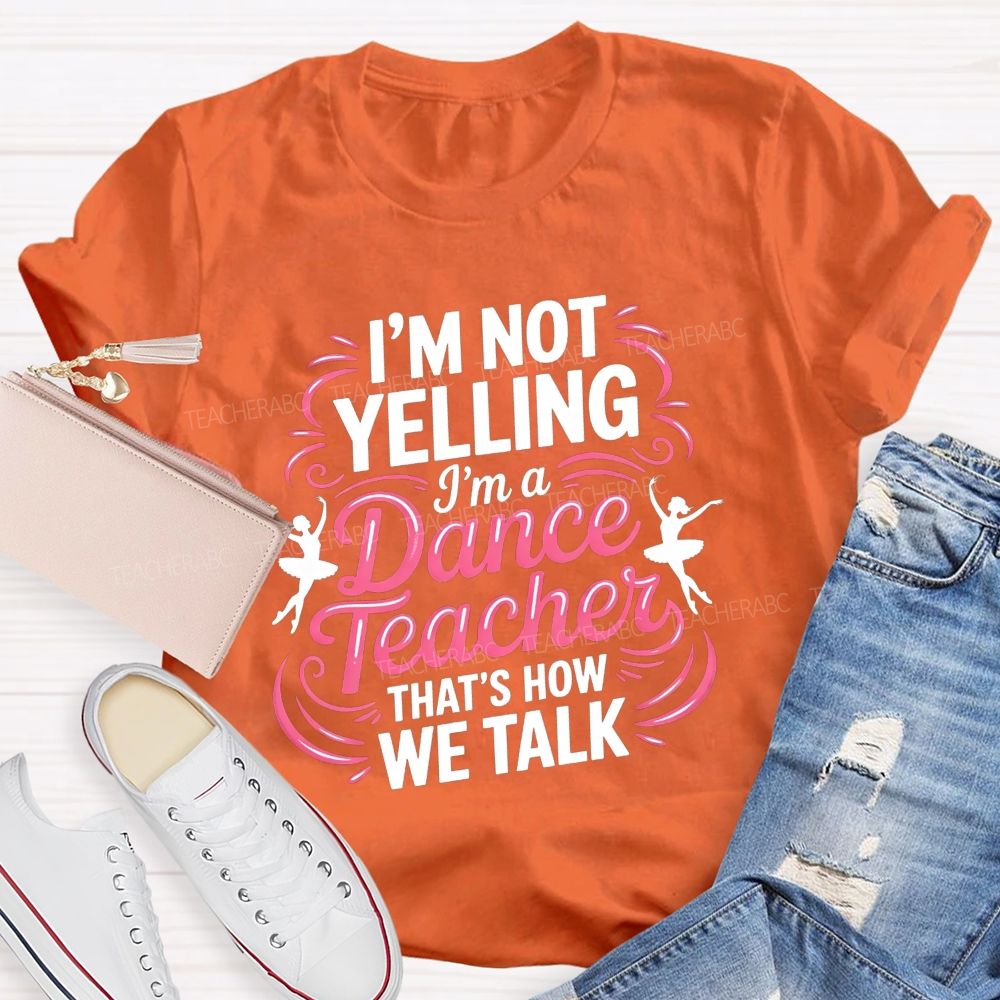I'M Not Yelling I'M A Dance Teacher That'S How We Talk T-shirt