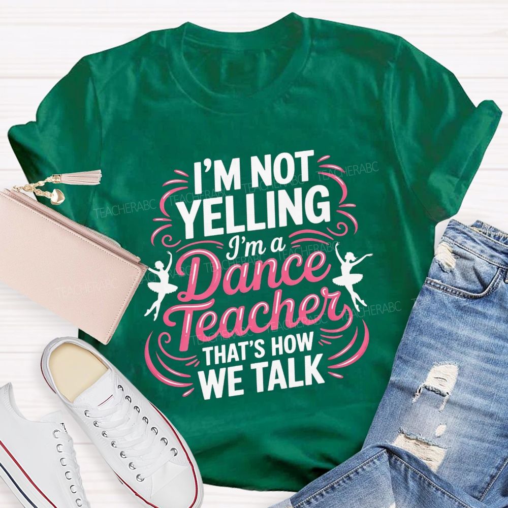 I'M Not Yelling I'M A Dance Teacher That'S How We Talk T-shirt