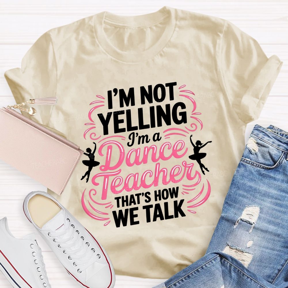I'M Not Yelling I'M A Dance Teacher That'S How We Talk T-shirt