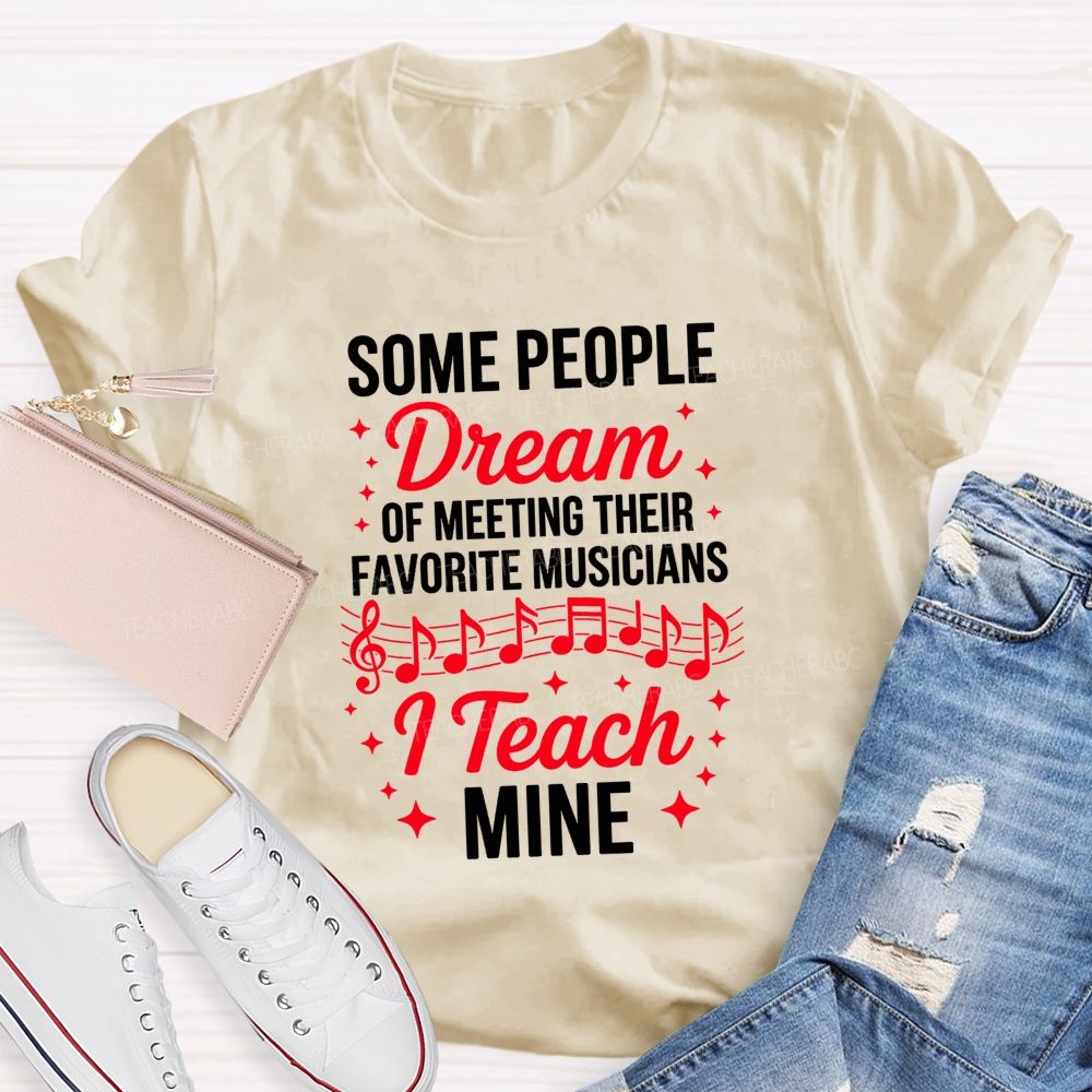 Some People Dream Of Meeting Their Favorite Musicians I Teach Mine T-shirt