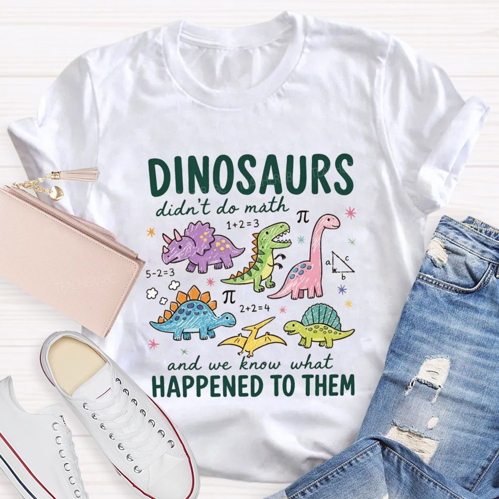 Dinosaurs Didn'T Do Math And We Know What Happened To Them T-shirt
