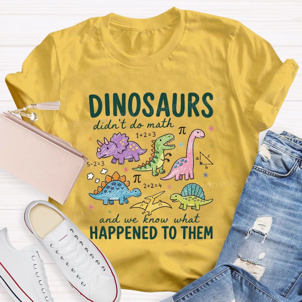 Dinosaurs Didn'T Do Math And We Know What Happened To Them T-shirt