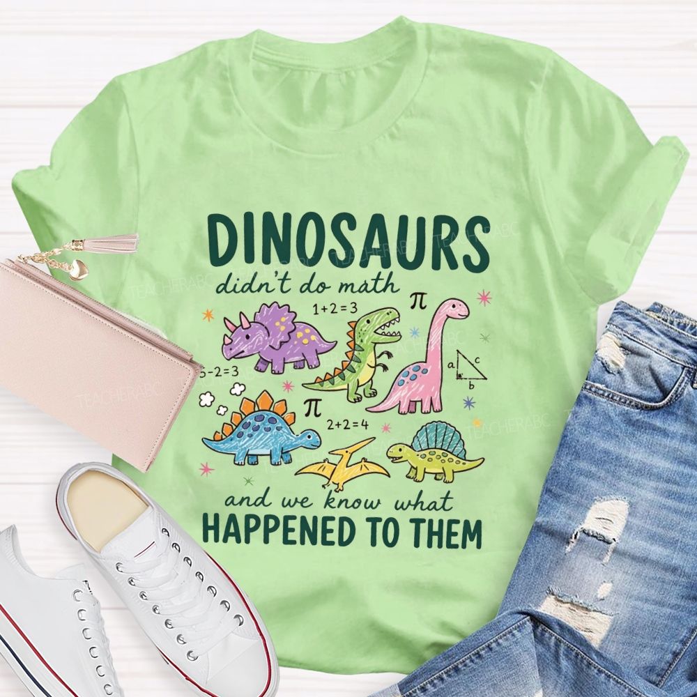 Dinosaurs Didn'T Do Math And We Know What Happened To Them T-shirt