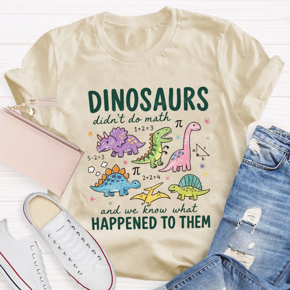 Dinosaurs Didn'T Do Math And We Know What Happened To Them T-shirt
