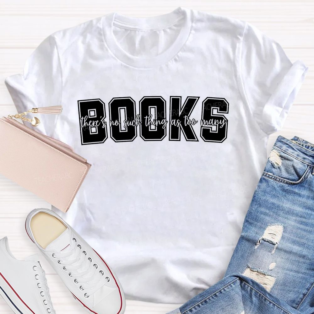 Books There'S No Such Thing As Too Many Books Teacher T-shirt
