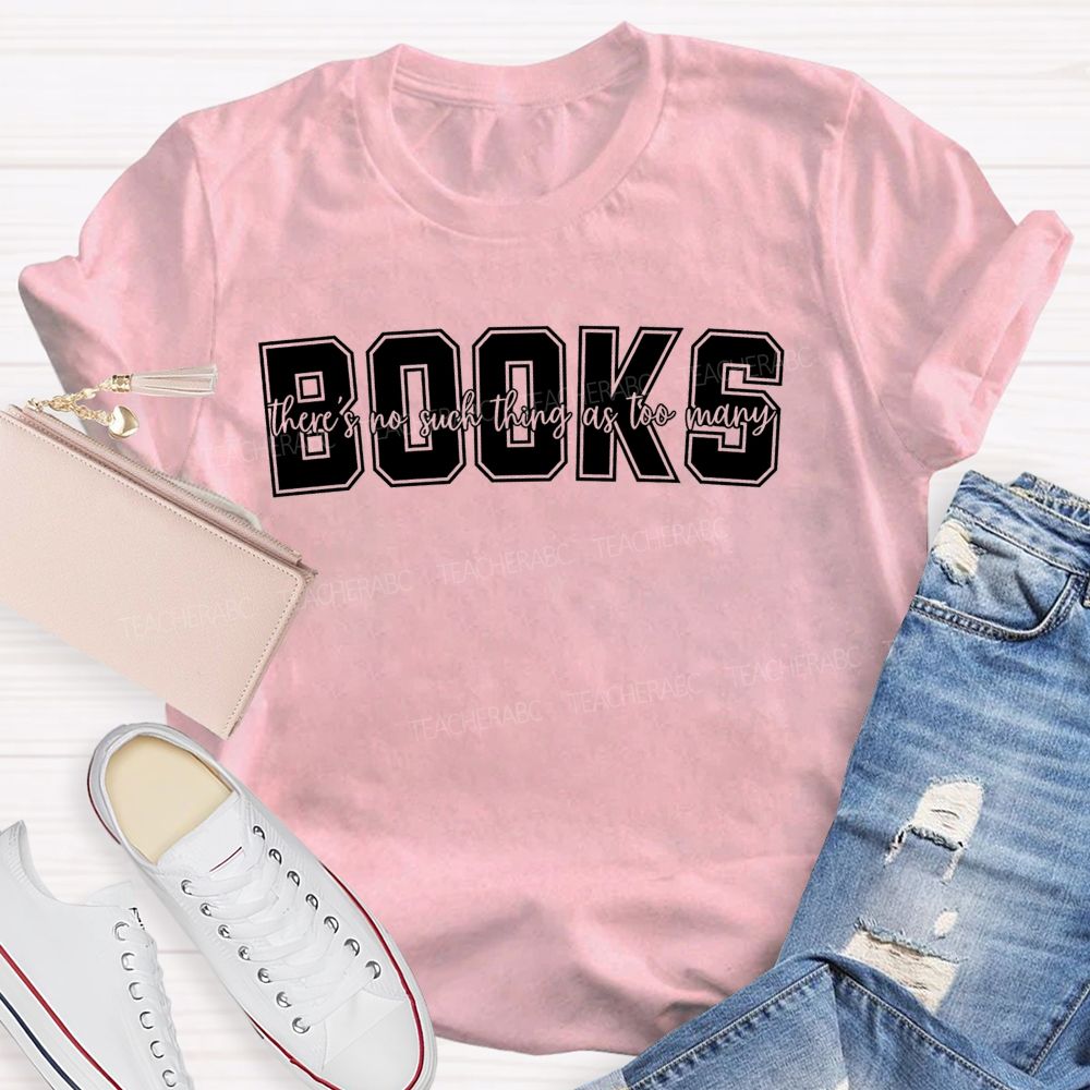 Books There'S No Such Thing As Too Many Books Teacher T-shirt