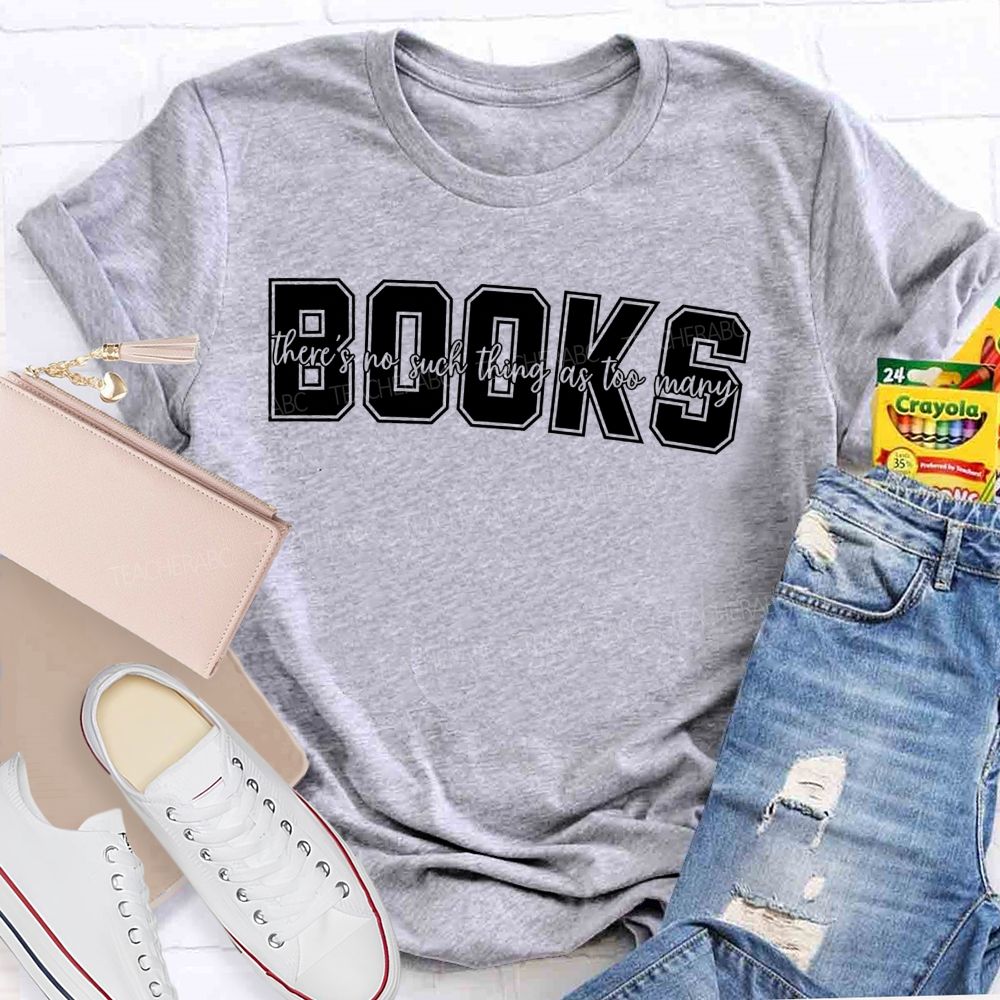 Books There'S No Such Thing As Too Many Books Teacher T-shirt