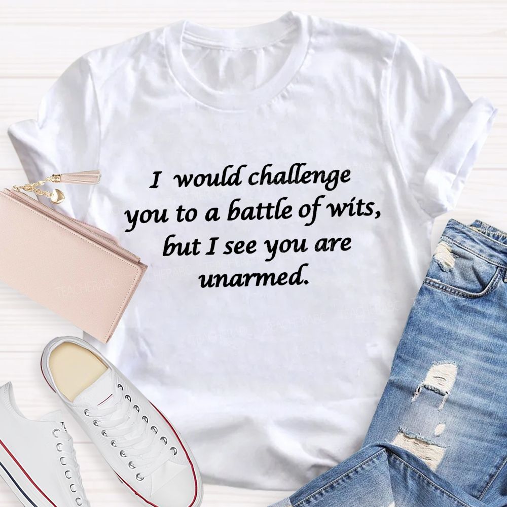I Would Challenge You To A Battle Of Wits But I See You Are Unarmed Memorable Literary Quotes Teacher T-shirt