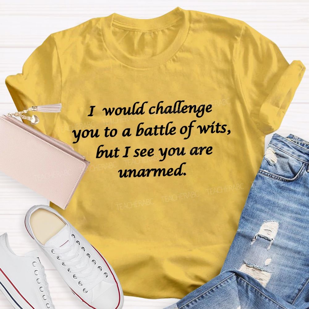 I Would Challenge You To A Battle Of Wits But I See You Are Unarmed Memorable Literary Quotes Teacher T-shirt