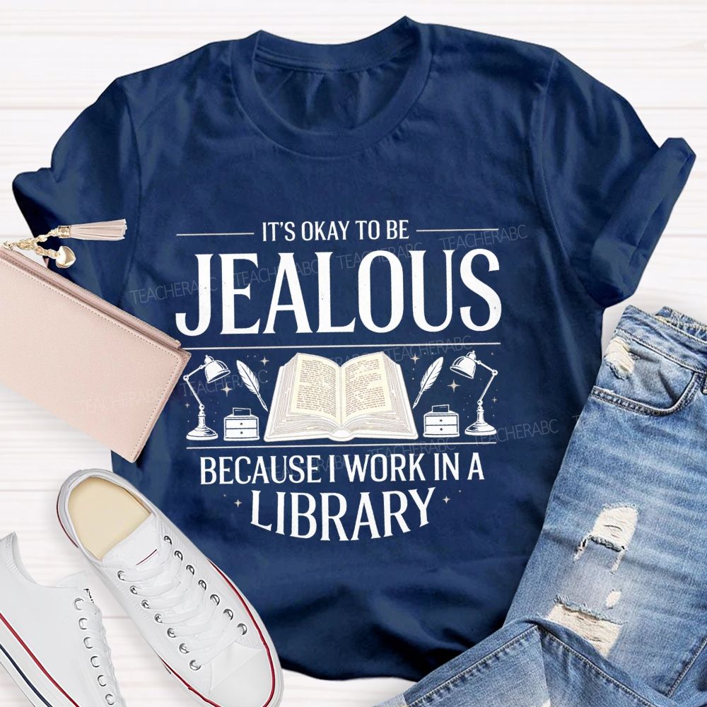 It'S Okay To Be Jealous Because I Work In A Library Teacher T-Shirt
