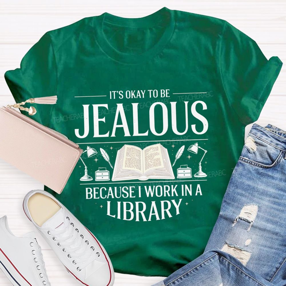 It'S Okay To Be Jealous Because I Work In A Library Teacher T-Shirt
