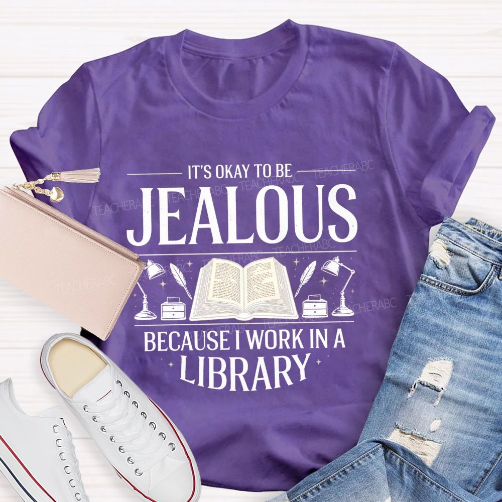 It'S Okay To Be Jealous Because I Work In A Library Teacher T-Shirt