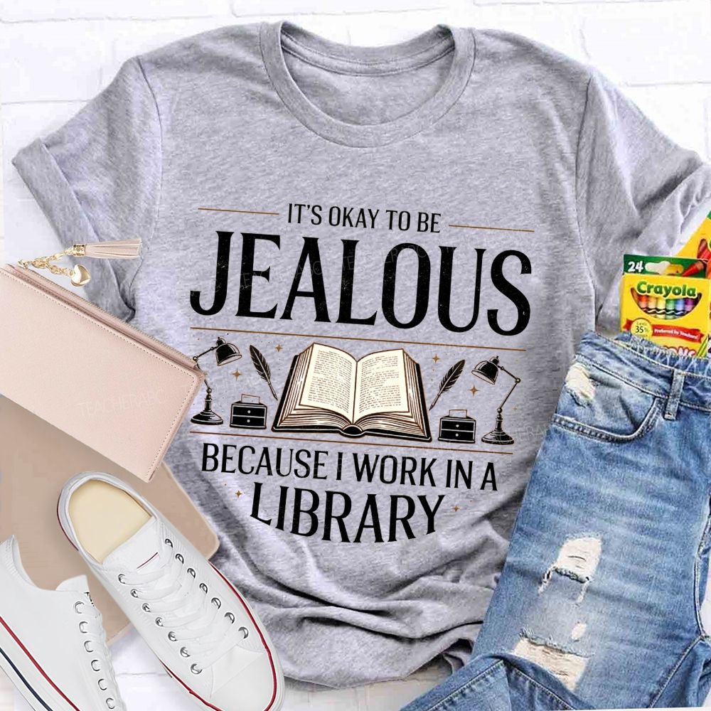 It'S Okay To Be Jealous Because I Work In A Library Teacher T-Shirt