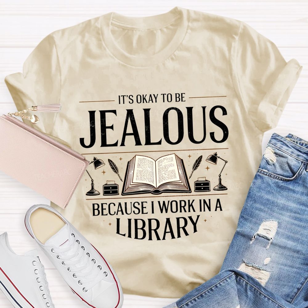 It'S Okay To Be Jealous Because I Work In A Library Teacher T-Shirt