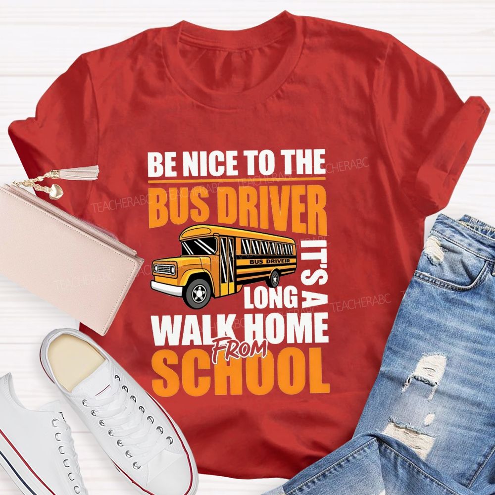 Be Nice To The Bus Driver It'S A Long Walk Home From School T-shirt