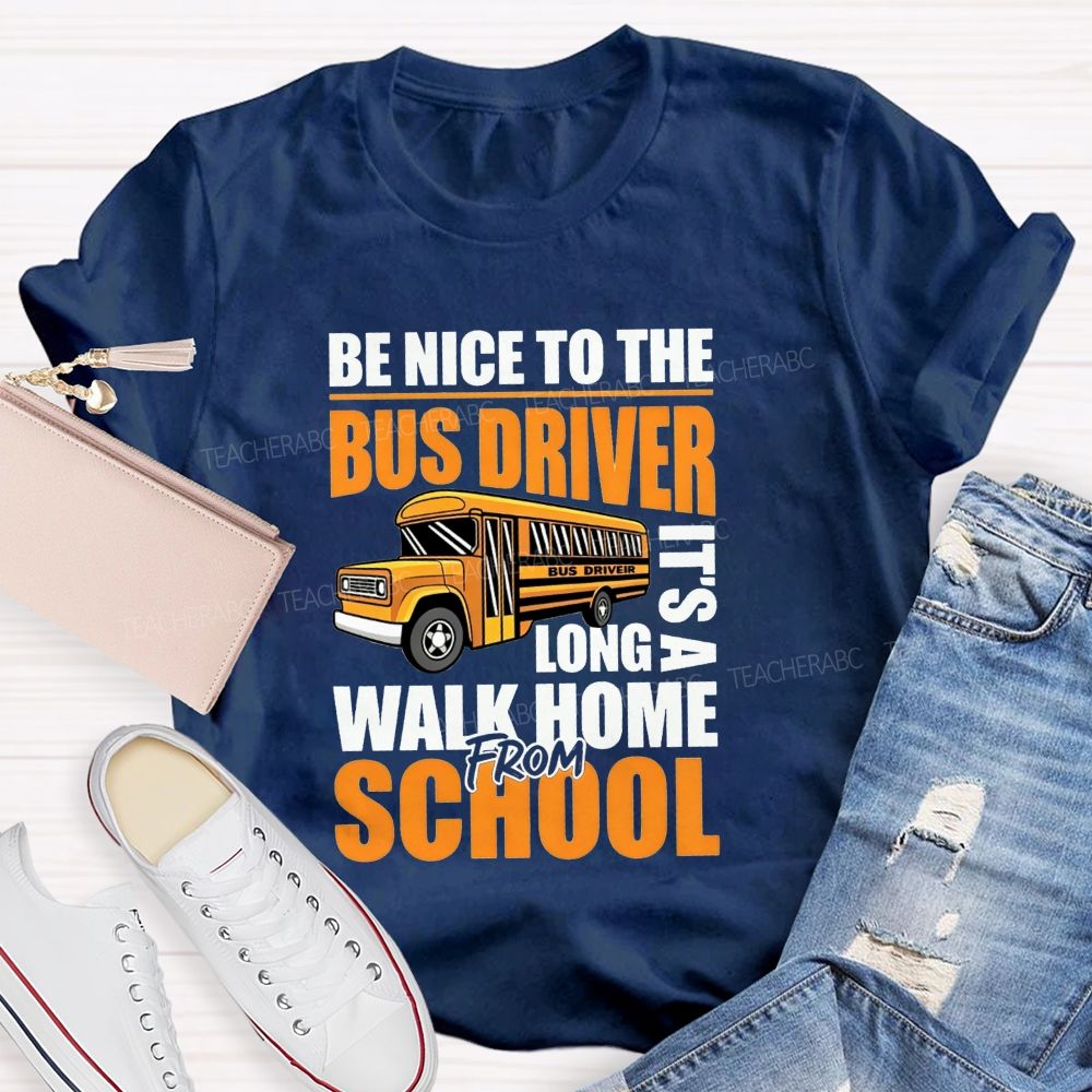 Be Nice To The Bus Driver It'S A Long Walk Home From School T-shirt