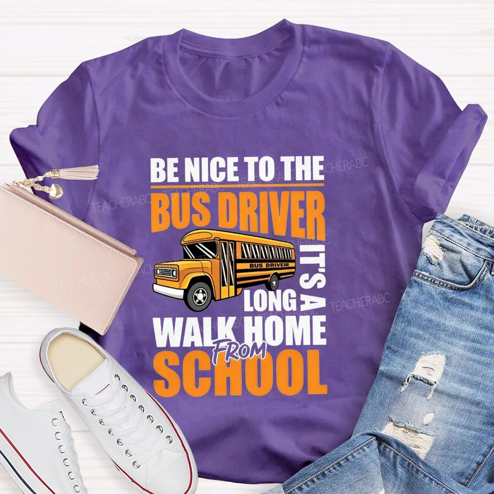 Be Nice To The Bus Driver It'S A Long Walk Home From School T-shirt