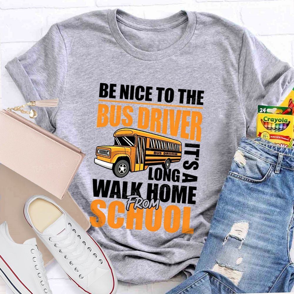 Be Nice To The Bus Driver It'S A Long Walk Home From School T-shirt