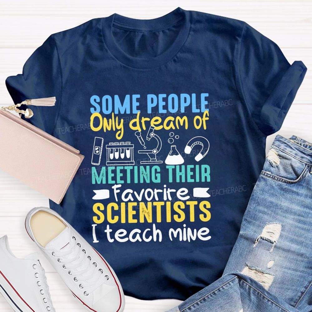 Some People Only Dream Of Meeting Their Favorite Scientists I Teach Mine T-shirt