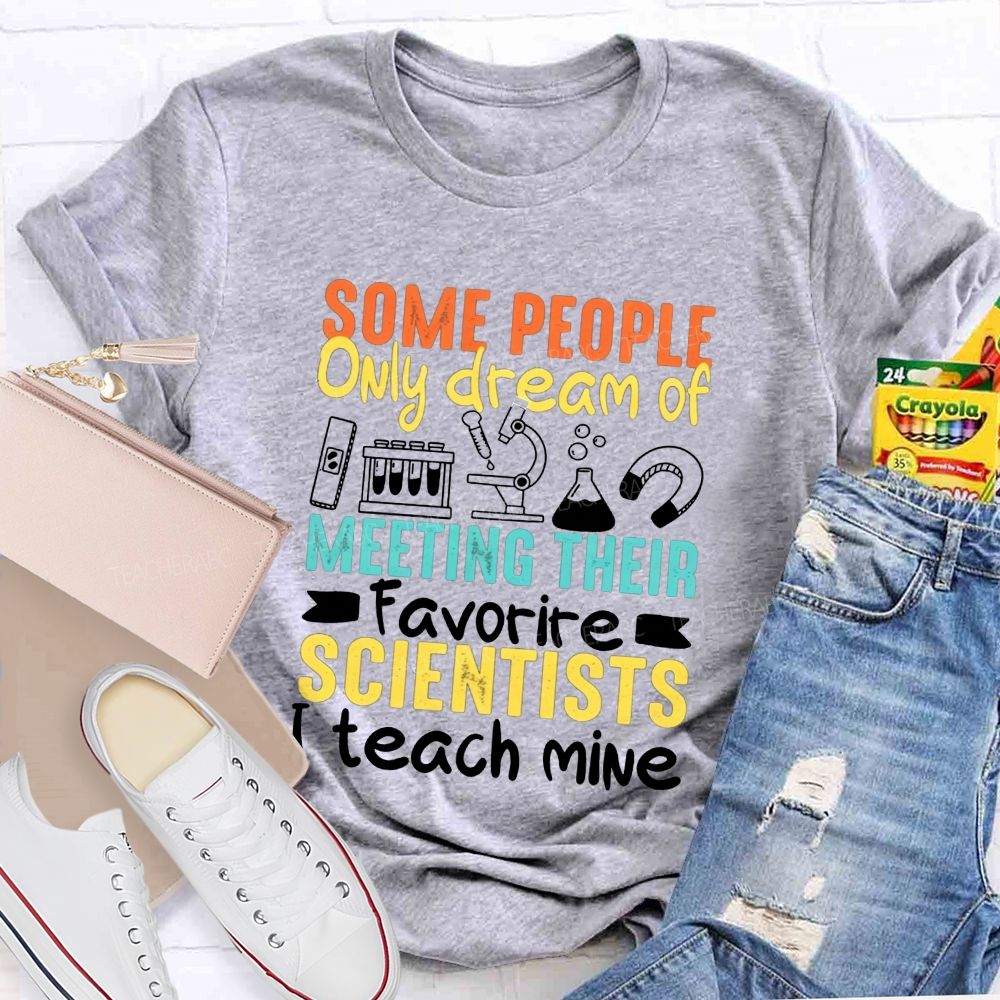 Some People Only Dream Of Meeting Their Favorite Scientists I Teach Mine T-shirt